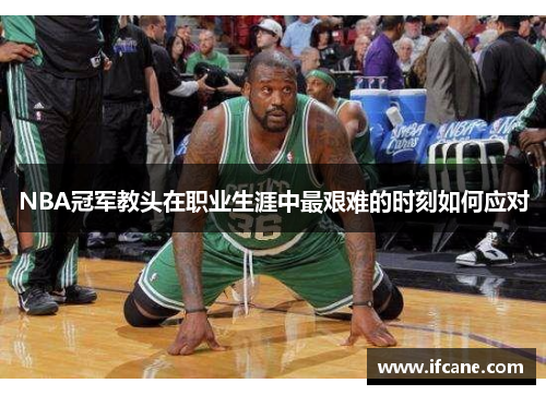 NBA冠军教头在职业生涯中最艰难的时刻如何应对