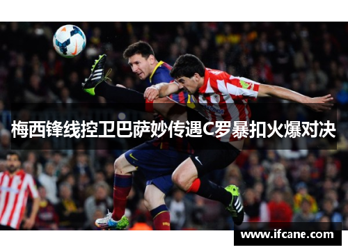 梅西锋线控卫巴萨妙传遇C罗暴扣火爆对决