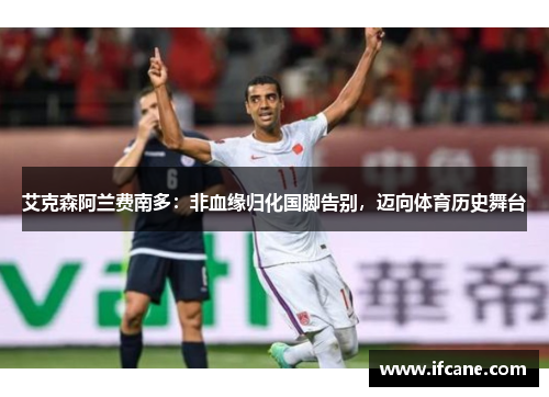 艾克森阿兰费南多：非血缘归化国脚告别，迈向体育历史舞台